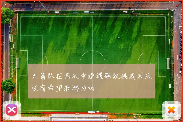 火箭队在西决中遭遇强敌挑战未来还有希望和潜力吗