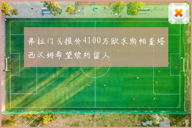 弗拉门戈报价4100万欧求购帕奎塔西汉姆希望续约留人