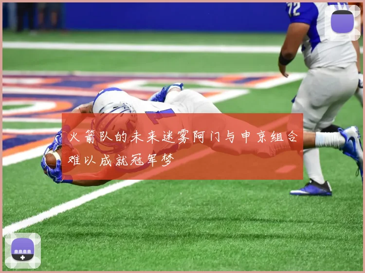 火箭队的未来迷雾阿门与申京组合难以成就冠军梦