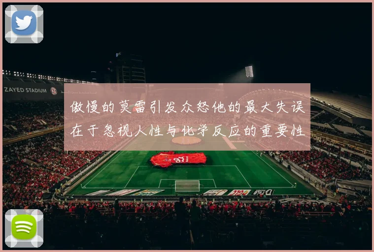 傲慢的莫雷引发众怒他的最大失误在于忽视人性与化学反应的重要性