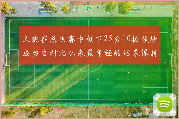 文班在总决赛中创下25分10板佳绩成为自科比以来最年轻的记录保持者