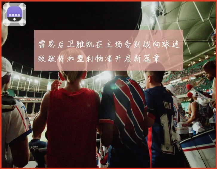 雷恩后卫雅凯在主场告别战向球迷致敬将加盟利物浦开启新篇章