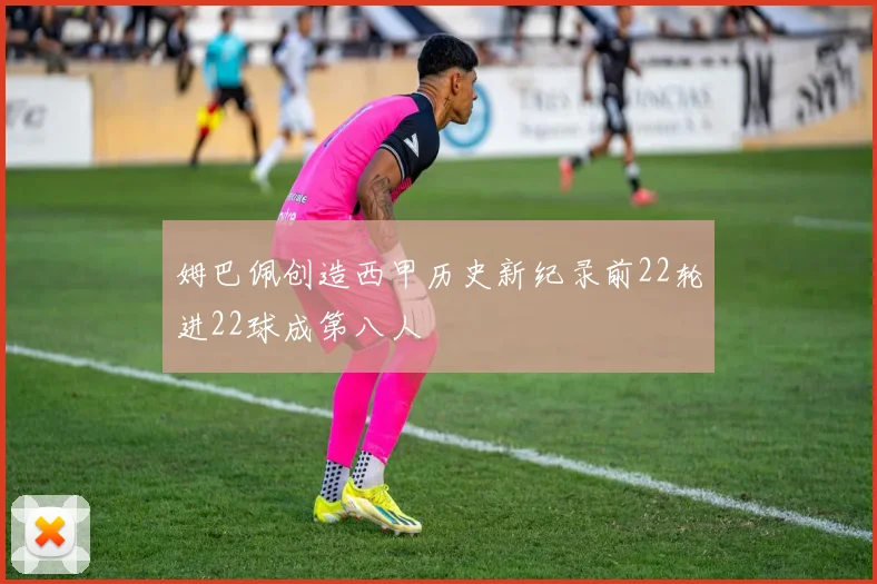 姆巴佩创造西甲历史新纪录前22轮进22球成第八人